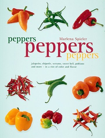 Peppers Peppers Peppers: Jalapeno, chipotle, serrano, sweet bell, poblano and more - in a riot of color and flavor, 1999